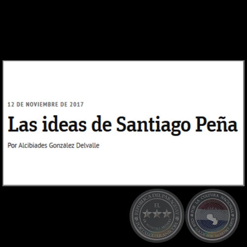 LAS IDEAS DE SANTIAGO PEÑA - Por ALCIBIADES GONZÁLEZ DELVALLE - Domingo, 12 de Noviembre de 2017 
